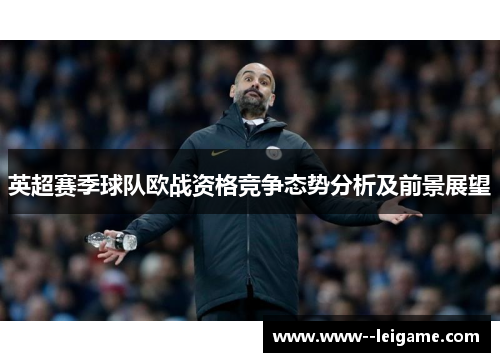 英超赛季球队欧战资格竞争态势分析及前景展望