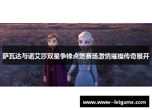 萨瓦达与诺艾莎双星争锋点燃赛场激情璀璨传奇展开