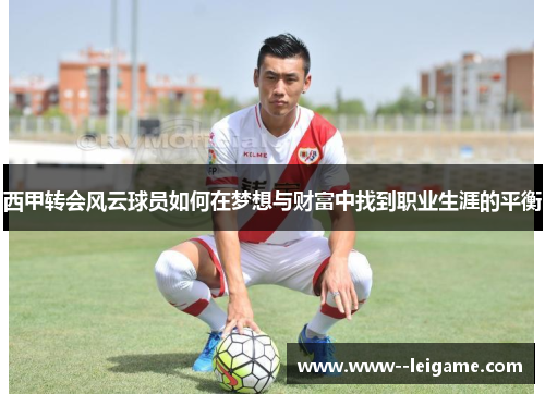西甲转会风云球员如何在梦想与财富中找到职业生涯的平衡