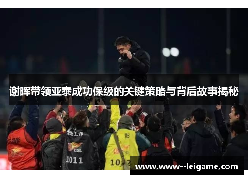 谢晖带领亚泰成功保级的关键策略与背后故事揭秘