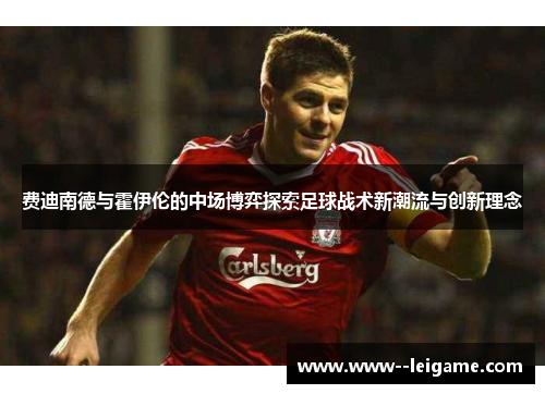 费迪南德与霍伊伦的中场博弈探索足球战术新潮流与创新理念