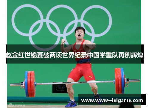赵金红世锦赛破两项世界纪录中国举重队再创辉煌 赵金红世锦赛破两项世界纪录中国举重队再创辉煌