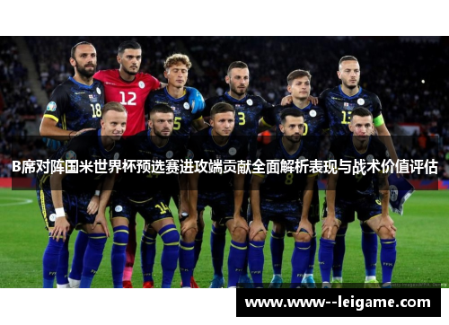 B席对阵国米世界杯预选赛进攻端贡献全面解析表现与战术价值评估
