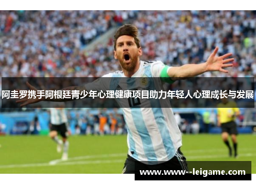 阿圭罗携手阿根廷青少年心理健康项目助力年轻人心理成长与发展