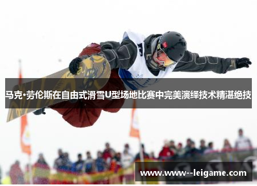 马克·劳伦斯在自由式滑雪U型场地比赛中完美演绎技术精湛绝技