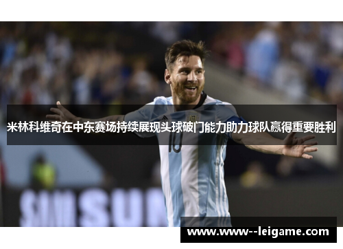 米林科维奇在中东赛场持续展现头球破门能力助力球队赢得重要胜利