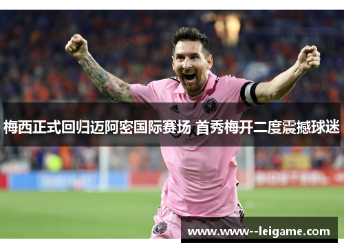 梅西正式回归迈阿密国际赛场 首秀梅开二度震撼球迷