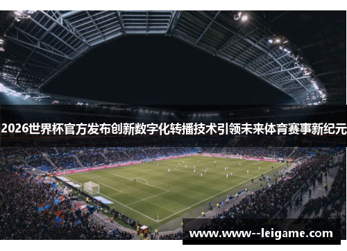 2026世界杯官方发布创新数字化转播技术引领未来体育赛事新纪元 2026世界杯官方发布创新数字化转播技术引领未来体育赛事新纪元