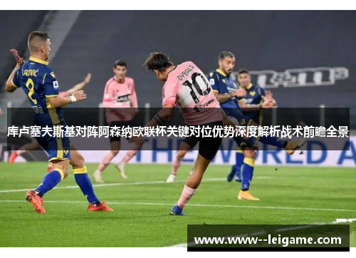 库卢塞夫斯基对阵阿森纳欧联杯关键对位优势深度解析战术前瞻全景